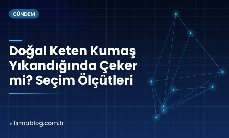 Doğal Keten Kumaş Yıkandığında Çeker mi? Seçim Ölçütleri