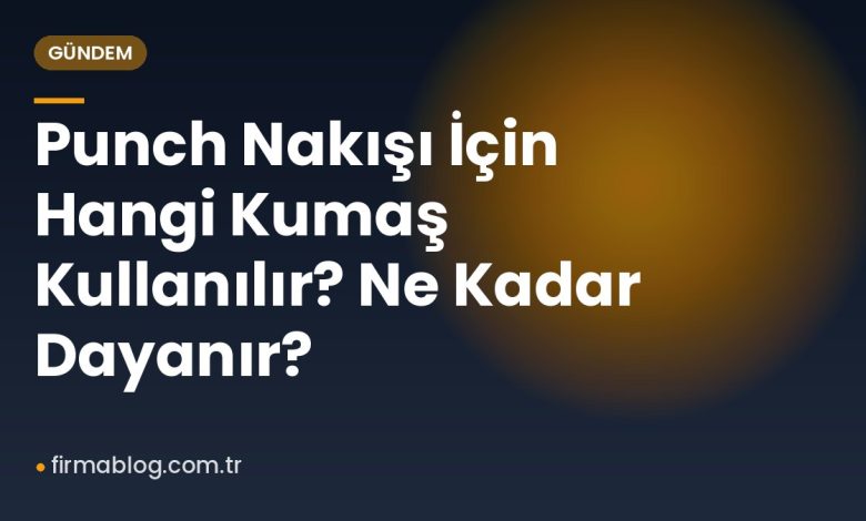 Punch Nakışı İçin Hangi Kumaş Kullanılır? Ne Kadar Dayanır?