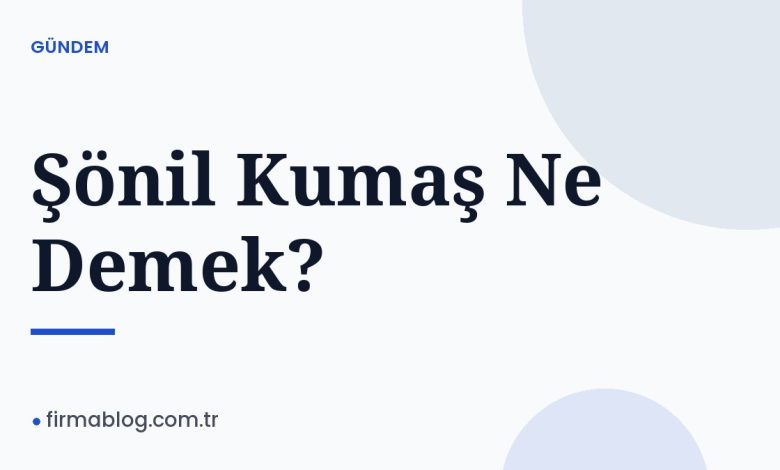 Şönil Kumaş Ne Demek? Şönil Kumaş Ne Demek?